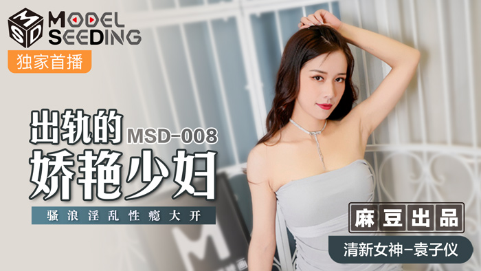 MSD-008_出軌的妖豔少婦騷浪淫亂性癮大開官网袁子仪