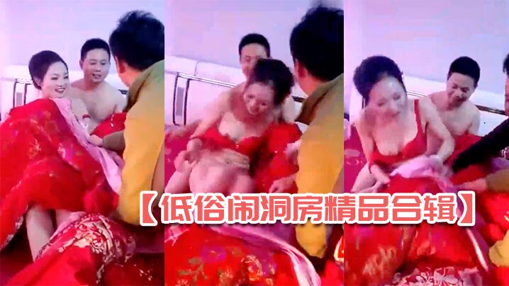 低俗闹洞房精品合辑全国各地各种闹洞房玩疯了漂亮新娘居然让客人轮流看逼上部4合1