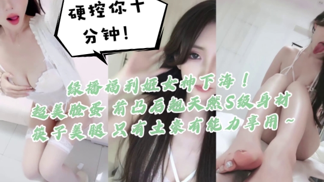绿播福利姬女神下海硬控你十分钟一看就高端货超美脸蛋前凸后翘天然S级身材筷子美腿只有土豪有能力享用的封面图