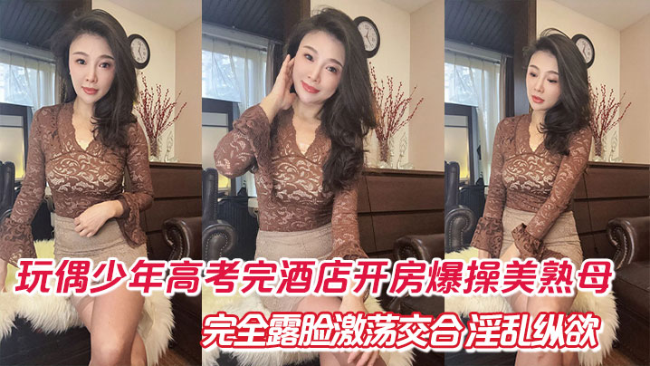 母子乱伦玩偶少年高考完酒店开房爆肏美熟母完全露脸激荡交合淫乱纵欲69深喉口爆的封面图
