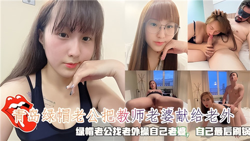 青岛绿帽老公把教师老婆献给老外绿帽老公找老外操自己老婆自己最后刷锅