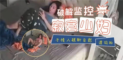 破解监控寂寞少妇与情人裸聊自慰遭偷拍
