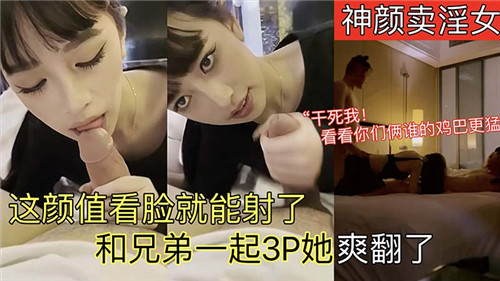神颜卖淫.女这颜值看脸就能射了和兄弟一起3P她爽翻了的封面图